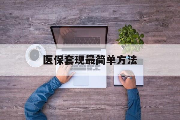 乐清最新医保套现最简单方法方法分析(最方便真实的乐清医保怎么套现金方法)