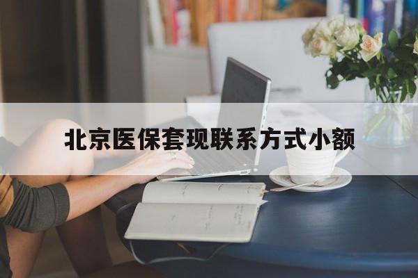 乐清最新北京医保套现联系方式小额方法分析(最方便真实的乐清北京医保提现比例是多少方法)