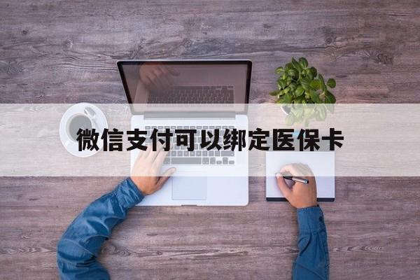 乐清最新微信支付可以绑定医保卡方法分析(最方便真实的乐清微信可以绑医保吗方法)