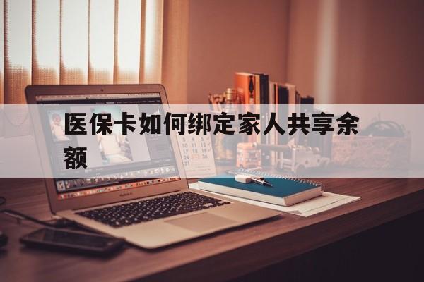 乐清最新医保卡如何绑定家人共享余额方法分析(最方便真实的乐清医保卡怎么绑定家人医保卡方法)