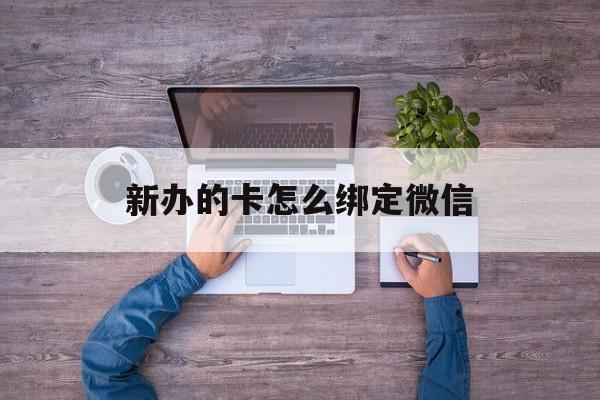 乐清最新新办的卡怎么绑定微信方法分析(最方便真实的乐清新办的卡怎么注册微信方法)