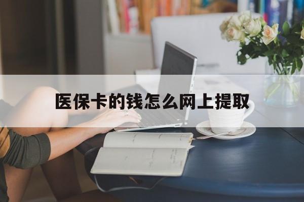 乐清最新医保卡的钱怎么网上提取方法分析(最方便真实的乐清医保余额怎么提取到银行卡方法)