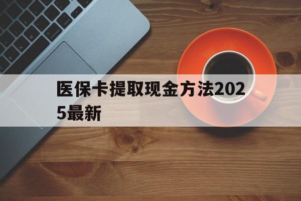 乐清最新医保卡提取现金方法2025最新方法分析(最方便真实的乐清医保卡如何提现?方法)