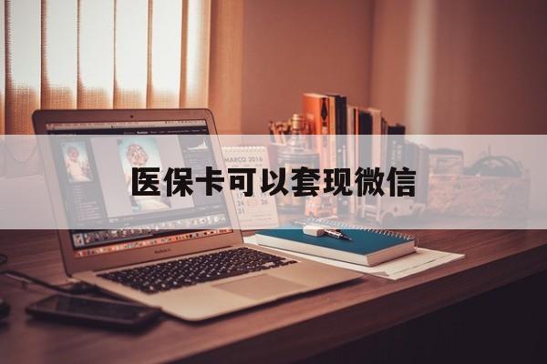 乐清最新医保卡可以套现微信方法分析(最方便真实的乐清医保卡提现套取微信方法)