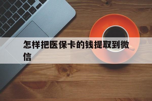 乐清最新怎样把医保卡的钱提取到微信方法分析(最方便真实的乐清怎样把医保卡的钱提取到微信里方法)