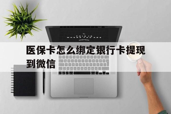 乐清最新医保卡怎么绑定银行卡提现到微信方法分析(最方便真实的乐清医保卡怎么绑定转账方法)