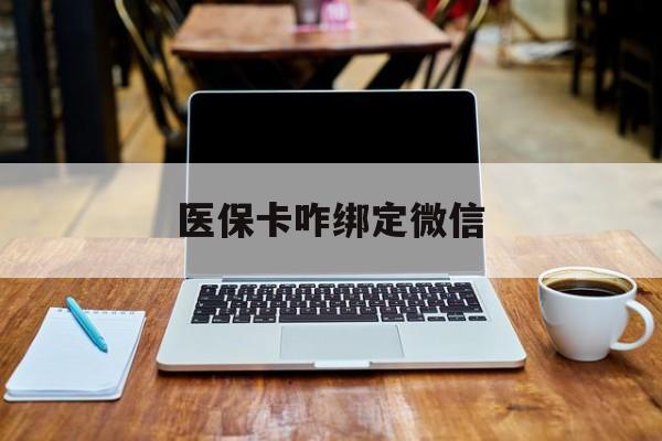 乐清最新医保卡咋绑定微信方法分析(最方便真实的乐清医保卡咋绑定微信支付方法)
