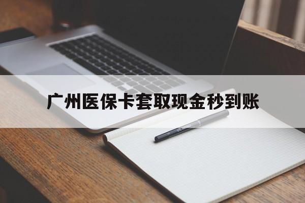 乐清最新广州医保卡套取现金秒到账方法分析(最方便真实的乐清医保卡套现案例2024方法)