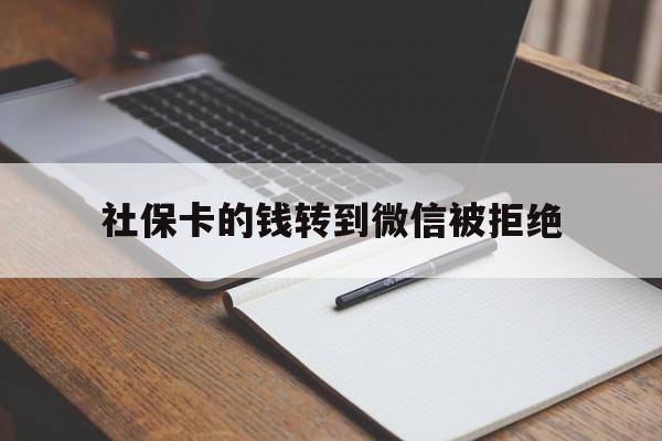 乐清最新社保卡的钱转到微信被拒绝方法分析(最方便真实的乐清社保卡转进去的钱转不出来了怎么办?方法)