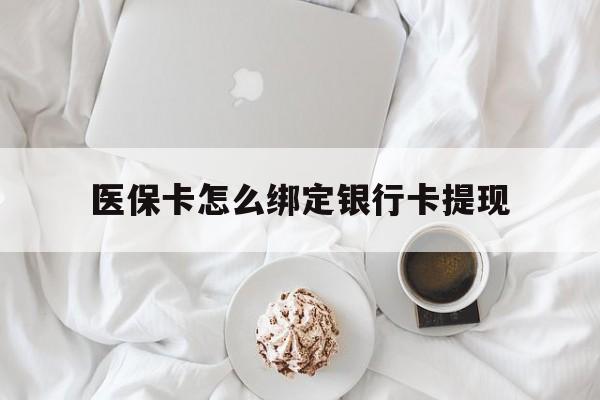 乐清最新医保卡怎么绑定银行卡提现方法分析(最方便真实的乐清医保卡怎么绑定银行卡提现不了方法)