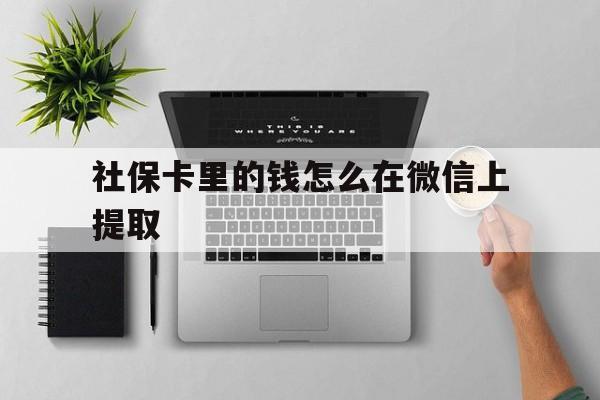 乐清最新社保卡里的钱怎么在微信上提取方法分析(最方便真实的乐清社保卡怎么取钱到微信方法)