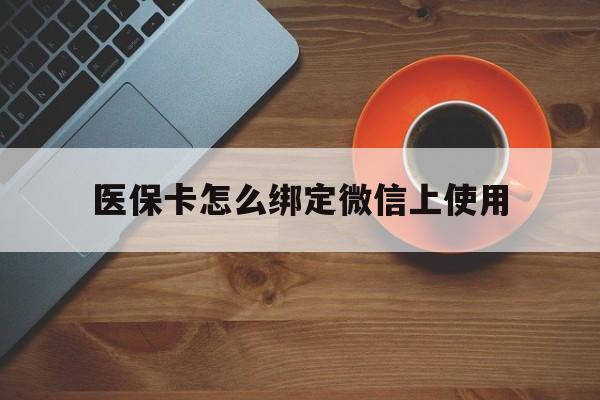 乐清最新医保卡怎么绑定微信上使用方法分析(最方便真实的乐清医保卡怎么绑定手机微信方法)