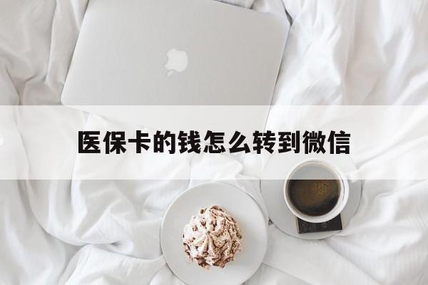乐清最新医保卡的钱怎么转到微信方法分析(最方便真实的乐清医保卡有几千块钱怎么取出来方法)