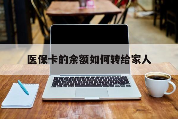 乐清最新医保卡的余额如何转给家人方法分析(最方便真实的乐清医保卡的余额怎么转到家人的卡上方法)