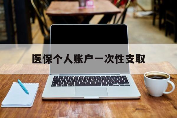 乐清最新医保个人账户一次性支取方法分析(最方便真实的乐清离职去另一个城市社保怎么弄方法)
