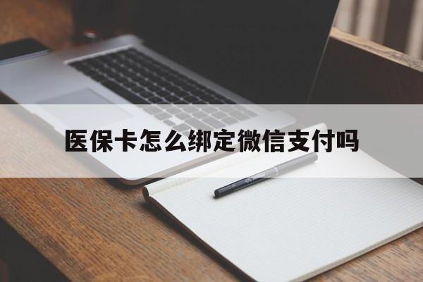 乐清最新医保卡怎么绑定微信支付吗方法分析(最方便真实的乐清医保卡怎么绑定到微信上方法)