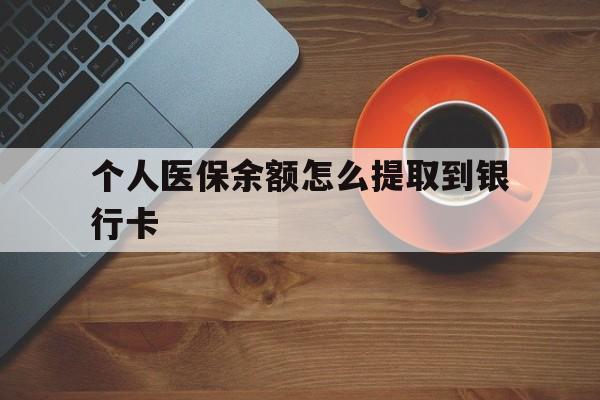 乐清最新个人医保余额怎么提取到银行卡方法分析(最方便真实的乐清医保个人账号余额怎么取现方法)