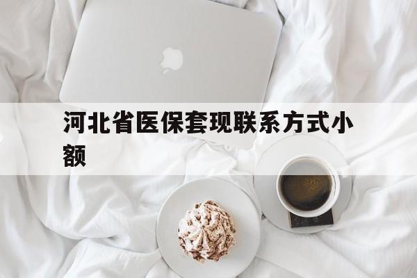 乐清最新河北省医保套现联系方式小额方法分析(最方便真实的乐清河北医保卡里的钱怎么取出来方法)